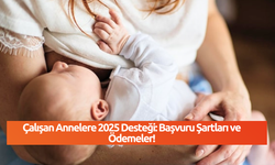 Çalışan Annelere 2025 Desteği: Başvuru Şartları ve Ödemeler!