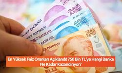 En Yüksek Faiz Oranları Açıklandı! 750 Bin TL’ye Hangi Banka Ne Kadar Kazandırıyor?