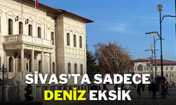 Sivas’ta Sadece Deniz Eksik