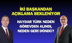 İki Başkandan Açıklama Bekleniyor: Haydar Türk Neden Görevden Alındı, Neden Geri Döndü?