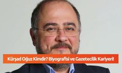 Kürşad Oğuz Kimdir? Biyografisi ve Gazetecilik Kariyeri!