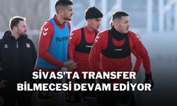 Sivas'ta Transfer Bilmecesi Devam Ediyor