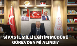 Sivas Milli Eğitim Müdürü Görevden Mi Alındı?