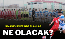 Sivas Ekiplerinde Planlar Ne Olacak?