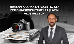 Başkan  Karakaya; "Gazeteciler Demokrasimizin Temel Taşlarını Oluşturuyor"