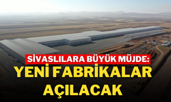 Sivaslılara Büyük Müjde: Yeni Fabrikalar Açılacak