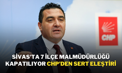 Sivas’ta 7 İlçe Malmüdürlüğü Kapatılıyor,CHP’den Sert Eleştiri