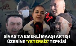 Sivas’ta Emekli Maaşı Artışı Üzerine 'Yetersiz' Tepkisi