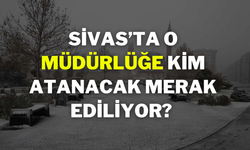 Sivas’ta O Müdürlüğe Kim Atanacak Merak Ediliyor?