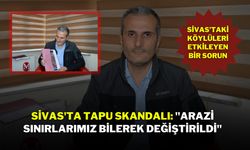 Sivas'ta Tapu Skandalı: "Arazi Sınırlarımız Bilerek Değiştirildi"