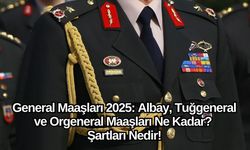 General Maaşları 2025: Albay, Tuğgeneral ve Orgeneral Maaşları Ne Kadar? Şartları Nedir!