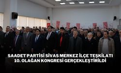 Saadet Partisi Sivas Merkez İlçe Teşkilatı 10. Olağan Kongresi Gerçekleştirildi