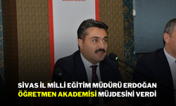 Sivas İl Milli Eğitim Müdürü Erdoğan Öğretmen Akademisi Müjdesini Verdi