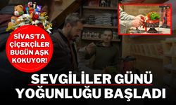 Sivas’ta Çiçekçiler Bugün Aşk Kokuyor! Sevgililer Günü Yoğunluğu Başladı