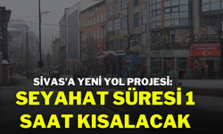 Sivas’a Yeni Yol Projesi: Seyahat Süresi 1 Saat Kısalacak