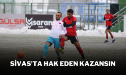 Sivas’ta Hak Eden Kazansın