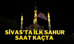 Sivas'ta İlk Sahur Saat Kaçta? Sivas Sabah Ezanı Saat Kaçta Okunacak?