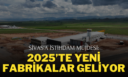 Sivas'a İstihdam Müjdesi: 2025’te Yeni Fabrikalar Geliyor