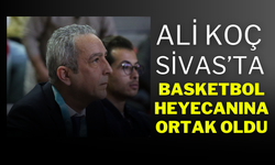 Ali Koç, Sivas’ta Basketbol Heyecanına Ortak Oldu