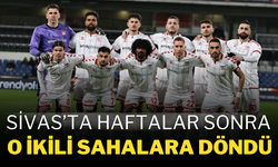 Sivas’ta Haftalar Sonra O İkili Sahalara Döndü