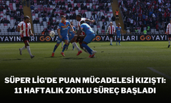 Süper Lig'de Puan Mücadelesi Kızıştı: 11 Haftalık Zorlu Süreç Başladı