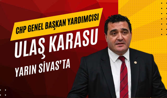 CHP Genel Başkan Yardımcısı Ulaş Karasu Yarın Sivas'ta!