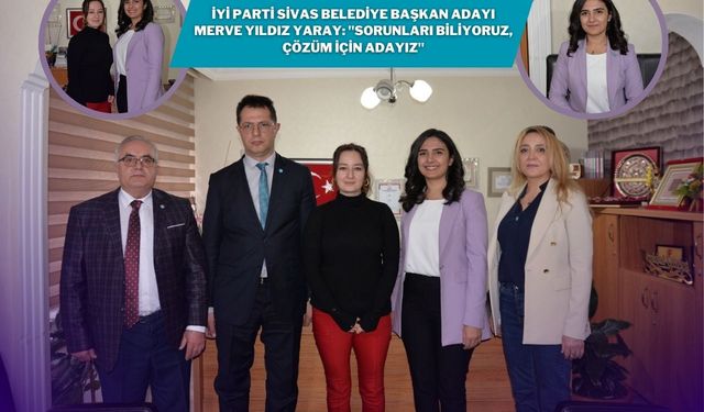 İYİ Parti Sivas Belediye Başkan Adayı Merve Yıldız Yaray: "Sorunları Biliyoruz, Çözüm İçin Adayız"