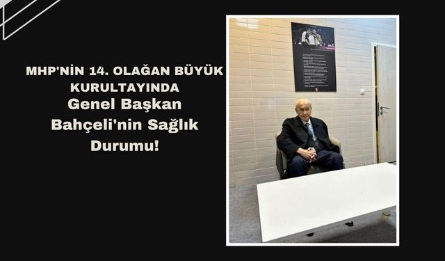 MHP'nin 14. Olağan Büyük Kurultayında Genel Başkan Bahçeli'nin Sağlık Durumu!