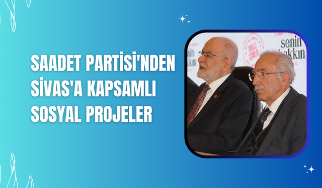 Saadet Partisi'nden Sivas'a Kapsamlı Sosyal Projeler