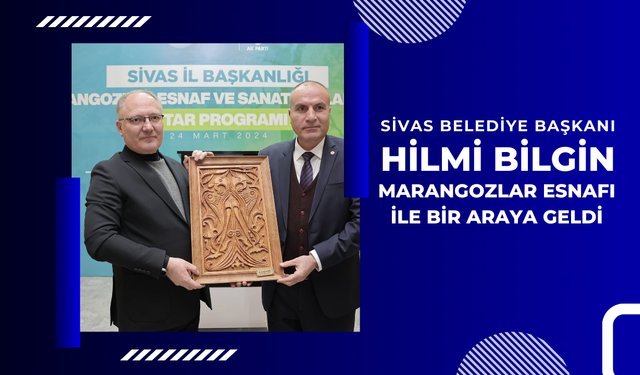 Sivas Belediye Başkanı Hilmi Bilgin Marangozlar Esnafı ile Bir Araya Geldi