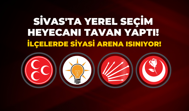 Sivas'ta Yerel Seçim Heyecanı Tavan Yaptı! İlçelerde Siyasi Arena Isınıyor!