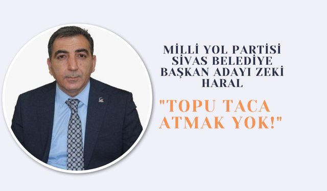 Milli Yol Partisi Sivas Belediye Başkan Adayı Zeki Haral: "Topu Taca Atmak Yok!"