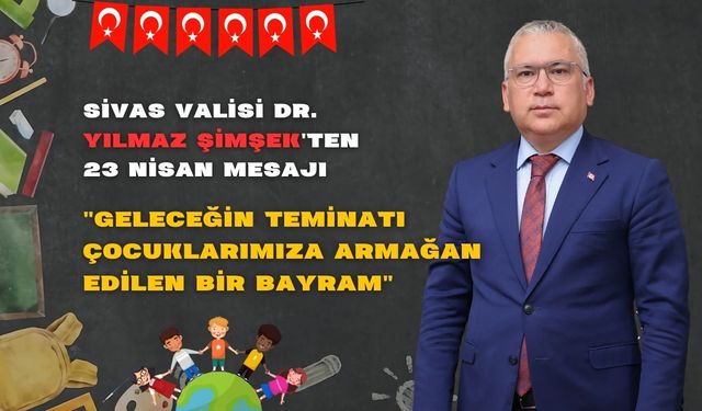 Sivas Valisi Dr. Yılmaz Şimşek'ten 23 Nisan Mesajı: "Geleceğin Teminatı Çocuklarımıza Armağan Edilen Bir Bayram"