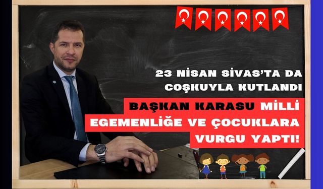 23 Nisan Sivas'ta da Coşkuyla Kutlandı: Başkan Karasu Milli Egemenliğe ve Çocuklara Vurgu Yaptı!