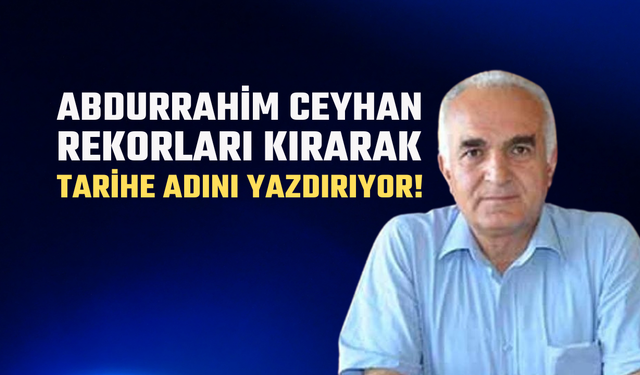 Abdurrahim Ceyhan Rekorları Kırarak Tarihe Adını Yazdırıyor!