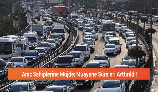 Araç Sahiplerine Müjde: Muayene Süreleri Arttırıldı!
