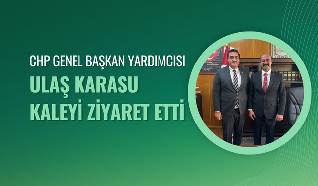 CHP Genel Başkan Yardımcısı Ulaş Karasu Kaleyi Ziyaret Etti