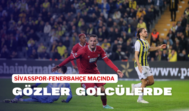 Sivasspor-Fenerbahçe Maçında Gözler Golcülerde