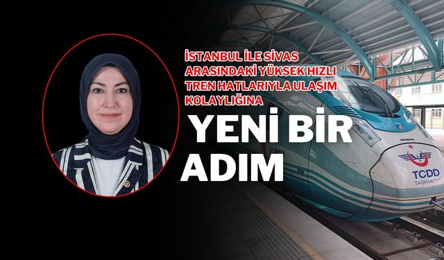 İstanbul ile Sivas Arasındaki Yüksek Hızlı Tren Hatlarıyla Ulaşım Kolaylığına Yeni Bir Adım