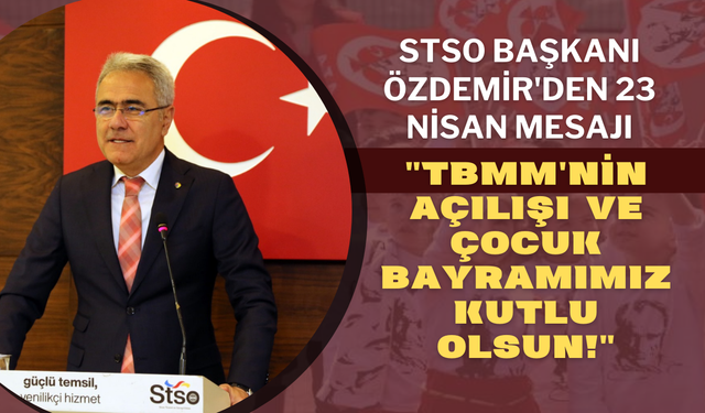 STSO Başkanı Özdemir'den 23 Nisan Mesajı: "TBMM'nin Açılışı ve Çocuk Bayramımız Kutlu Olsun!"