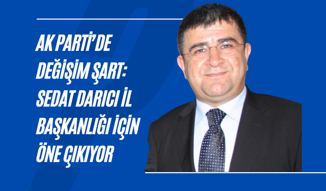 AK Parti’de Değişim Şart: Sedat Darıcı İl Başkanlığı İçin Öne Çıkıyor