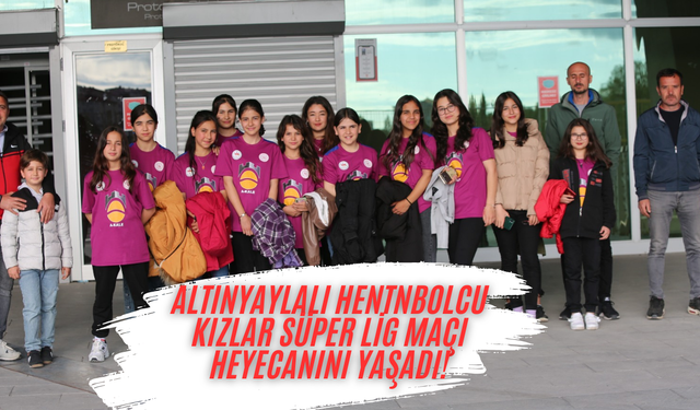Altınyaylalı Hentolcu Kızlar Süper Lig Maçı Heyecanını Yaşadı