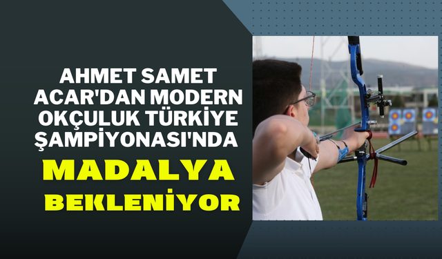 Ahmet Samet Acar'dan Modern Okçuluk Türkiye Şampiyonası'nda Madalya Bekleniyor!