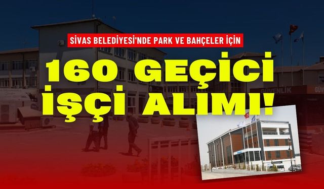 Sivas Belediyesi'nde Park ve Bahçeler için 160 Geçici İşçi Alımı!