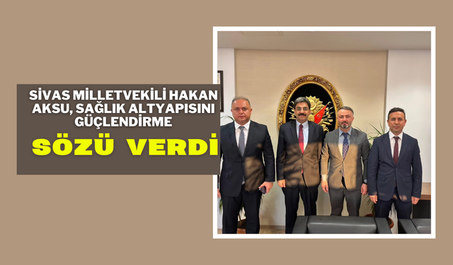 Sivas Milletvekili Hakan Aksu, Sağlık Altyapısını Güçlendirme Sözü Verdi