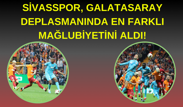 Sivasspor, Galatasaray Deplasmanında En Farklı Mağlubiyetini Aldı!