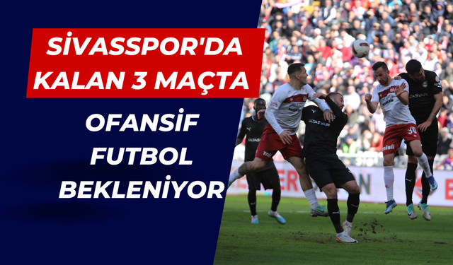 Sivasspor'da Kalan 3 Maçta Ofansif Futbol Bekleniyor