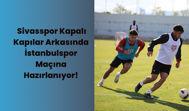 Sivasspor Kapalı Kapılar Arkasında İstanbulspor Maçına Hazırlanıyor!