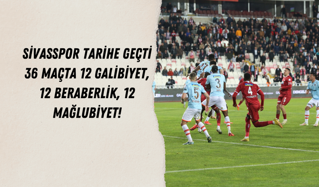 Sivasspor Tarihe Geçti 36 Maçta 12 Galibiyet, 12 Beraberlik, 12 Mağlubiyet!