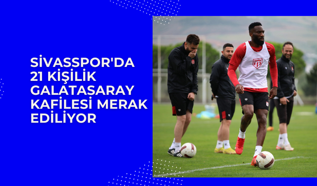 Sivasspor'da 21 Kişilik Galatasaray Kafilesi Merak Ediliyor